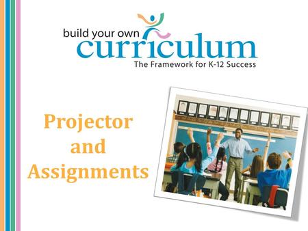 Projector and Assignments. Discussion Agenda/Goals Set the stage Discuss Projections – Setup – Use Introduce the Class – Assignments – Lesson Plans –