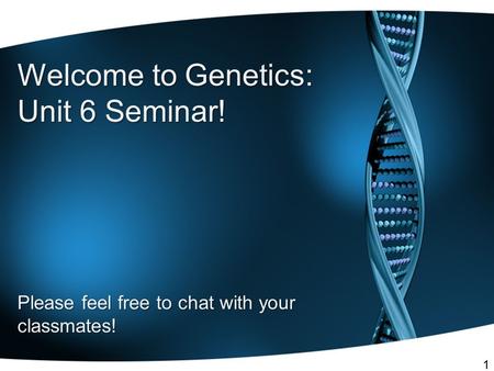 Welcome to Genetics: Unit 6 Seminar! Please feel free to chat with your classmates! 1.