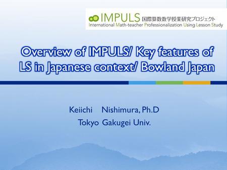 Keiichi Nishimura, Ph.D Tokyo Gakugei Univ.. Primary Junior H. High Primary Junior H. High （ IMPULS, 2013 ）