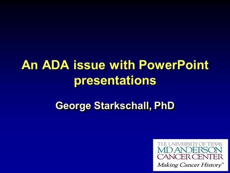 An ADA issue with PowerPoint presentations George Starkschall, PhD.