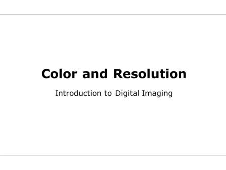 Color and Resolution Introduction to Digital Imaging.