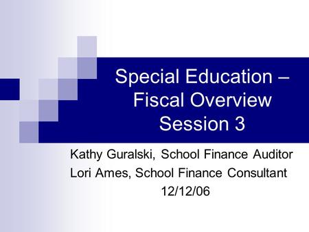 Special Education – Fiscal Overview Session 3 Kathy Guralski, School Finance Auditor Lori Ames, School Finance Consultant 12/12/06.