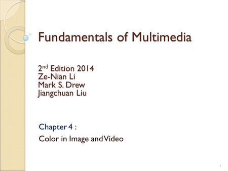 Fundamentals of Multimedia Chapter 4 : Color in Image and Video 2 nd Edition 2014 Ze-Nian Li Mark S. Drew Jiangchuan Liu 1.