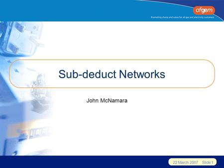 22 March 2007 Slide 1 Sub-deduct Networks John McNamara.