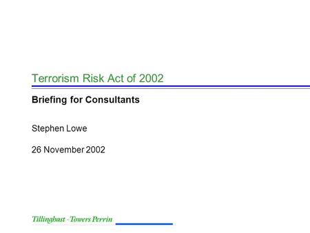 26 November 2002 Stephen Lowe Terrorism Risk Act of 2002 Briefing for Consultants.