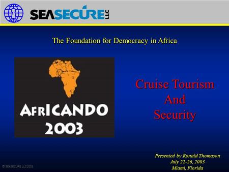 © SEASECURE LLC 2003... mitigating maritime security risks worldwide The Foundation for Democracy in Africa Presented by Ronald Thomason July 22-26, 2003.