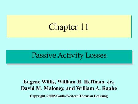 Chapter 11 Passive Activity Losses Copyright ©2005 South-Western/Thomson Learning Eugene Willis, William H. Hoffman, Jr., David M. Maloney, and William.