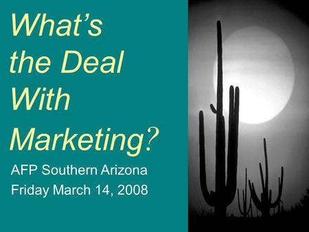 So… What’s the Deal With Marketing ? AFP Southern Arizona Friday March 14, 2008.