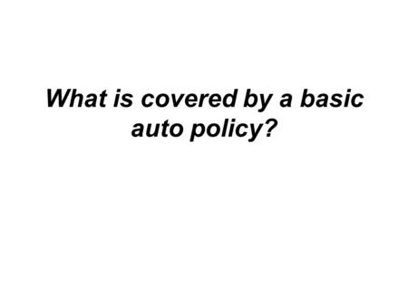 What is covered by a basic auto policy?. 1. Bodily Injury Liability This coverage applies to injuries that you, the designated driver or policyholder,