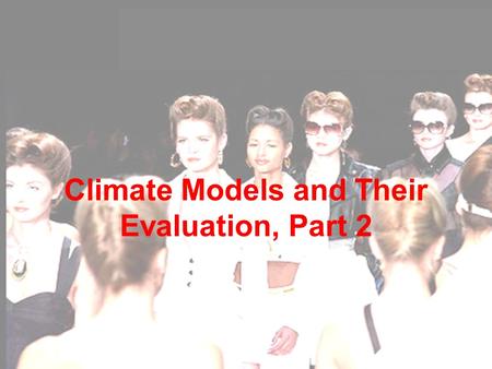 CLIM 690: Scientific Basis of Climate Change Climate Models and Their Evaluation, Part 2.