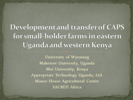 University of Wyoming Makerere University, Uganda Moi University, Kenya Appropriate Technology Uganda, Ltd. Manor House Agricultural Centre SACRED Africa.