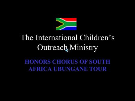 The International Children’s Outreach Ministry HONORS CHORUS OF SOUTH AFRICA UBUNGANE TOUR.