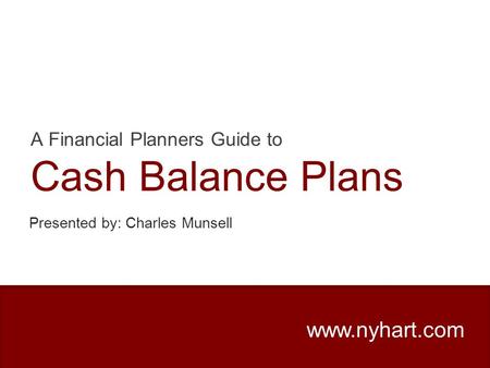 A Financial Planners Guide to Cash Balance Plans www.nyhart.com Presented by: Charles Munsell.