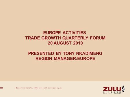 EUROPE ACTIVITIES TRADE GROWTH QUARTERLY FORUM 20 AUGUST 2010 PRESENTED BY TONY NKADIMENG REGION MANAGER:EUROPE.