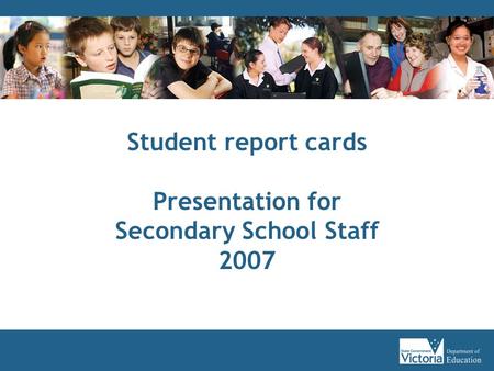 Student report cards Presentation for Secondary School Staff 2007.