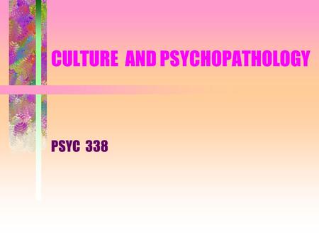 CULTURE AND PSYCHOPATHOLOGY PSYC 338. Culture and Psychopathology What’s normal and abnormal ? Expression of Abnormal Behavior Assessment and Diagnosis.