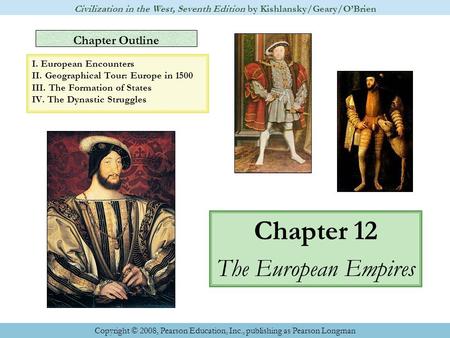 Chapter Outline Chapter 12 The European Empires Civilization in the West, Seventh Edition by Kishlansky/Geary/O’Brien Copyright © 2008, Pearson Education,