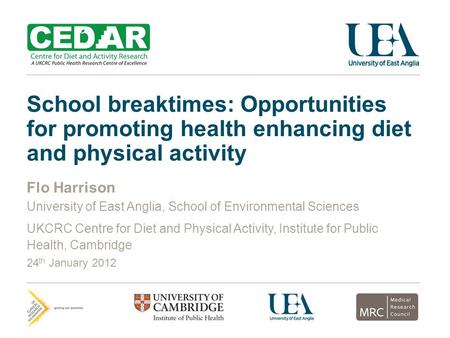 School breaktimes: Opportunities for promoting health enhancing diet and physical activity Flo Harrison University of East Anglia, School of Environmental.