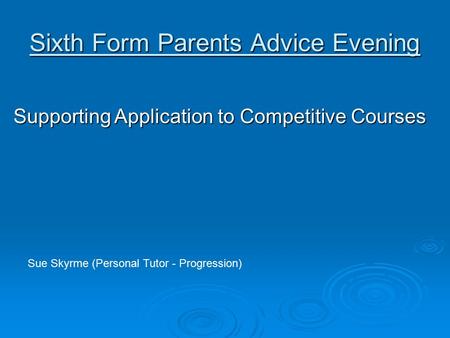 Sixth Form Parents Advice Evening Supporting Application to Competitive Courses Sue Skyrme (Personal Tutor - Progression)