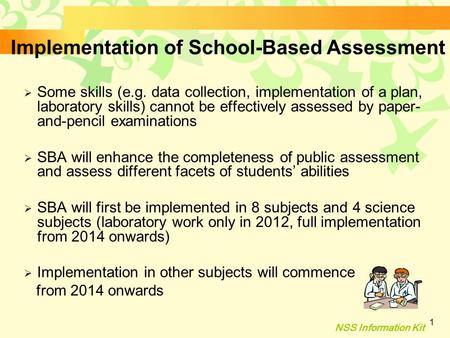 NSS Information Kit 1 Implementation of School-Based Assessment  Some skills (e.g. data collection, implementation of a plan, laboratory skills) cannot.