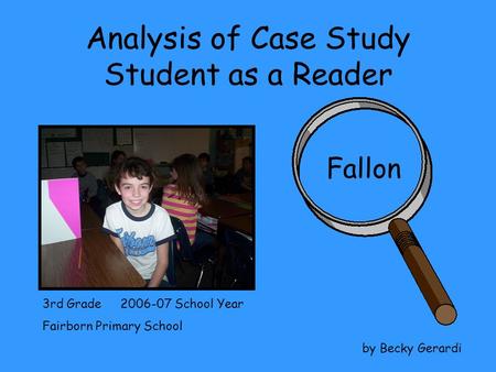 Analysis of Case Study Student as a Reader Fallon 3rd Grade 2006-07 School Year Fairborn Primary School by Becky Gerardi.