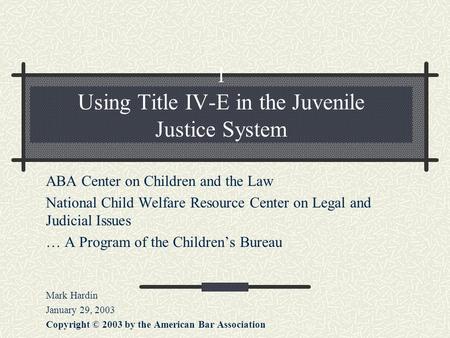 1 Using Title IV-E in the Juvenile Justice System ABA Center on Children and the Law National Child Welfare Resource Center on Legal and Judicial Issues.