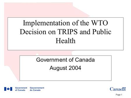 Page 1 Implementation of the WTO Decision on TRIPS and Public Health Government of Canada August 2004.