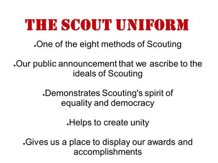 The scout Uniform ● One of the eight methods of Scouting ● Our public announcement that we ascribe to the ideals of Scouting ● Demonstrates Scouting's.