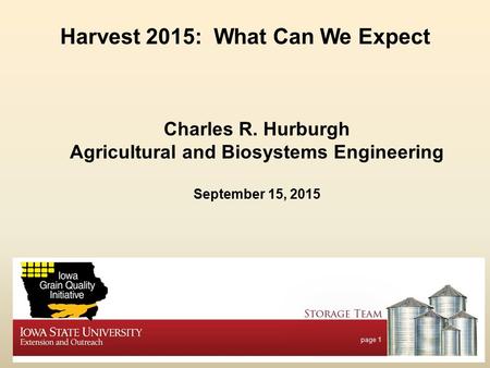 Page 1 Harvest 2015: What Can We Expect Charles R. Hurburgh Agricultural and Biosystems Engineering September 15, 2015.