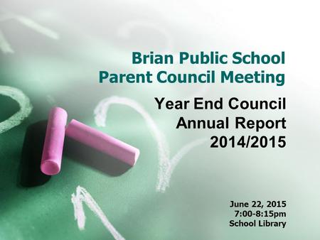 Brian Public School Parent Council Meeting Year End Council Annual Report 2014/2015 June 22, 2015 7:00-8:15pm School Library.