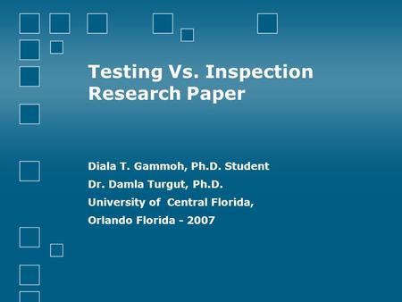 Testing Vs. Inspection Research Paper Diala T. Gammoh, Ph.D. Student Dr. Damla Turgut, Ph.D. University of Central Florida, Orlando Florida - 2007.