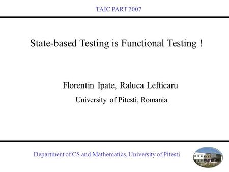 Department of CS and Mathematics, University of Pitesti State-based Testing is Functional Testing ! Florentin Ipate, Raluca Lefticaru University of Pitesti,