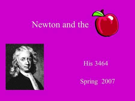 Newton and the Spring 2007 His 3464. Did Newton discover gravity? What, then did he do? And what did the have do do with it?