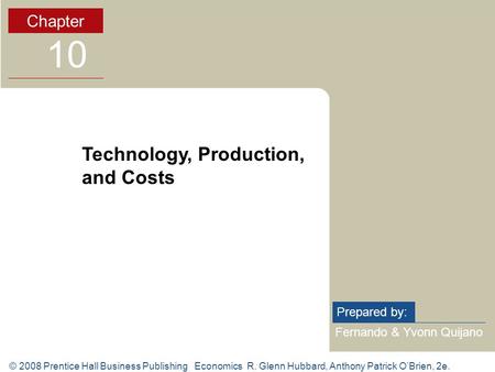 © 2008 Prentice Hall Business Publishing Economics R. Glenn Hubbard, Anthony Patrick O’Brien, 2e. Fernando & Yvonn Quijano Prepared by: Chapter 10 Technology,