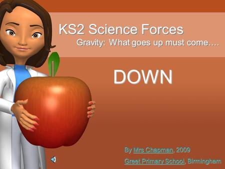 KS2 Science Forces Gravity: What goes up must come…. By Mrs Chapman, 2009 Mrs ChapmanMrs Chapman Greet Primary SchoolGreet Primary School, Birmingham.