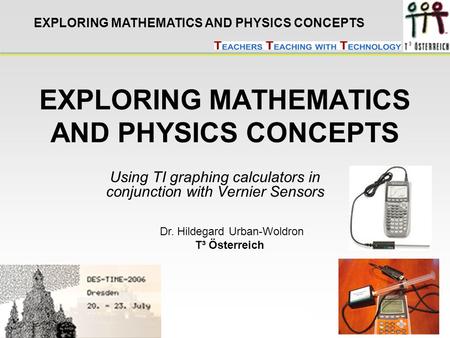 DES –TIME 2006 Hildegard Urban-Woldron EXPLORING MATHEMATICS AND PHYSICS CONCEPTS Using TI graphing calculators in conjunction with Vernier Sensors Dr.