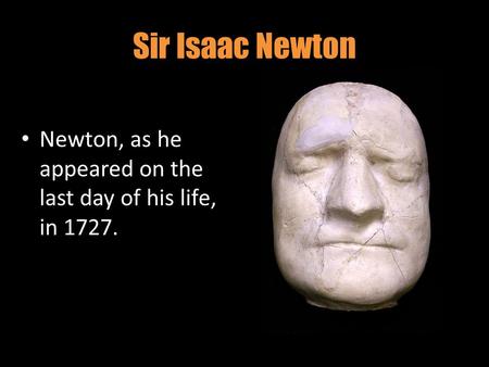 Sir Isaac Newton Newton, as he appeared on the last day of his life, in 1727.