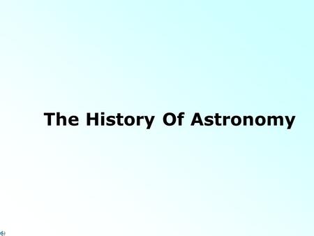 The History Of Astronomy History of Astronomy 1.Ancient times (Before 3000 B.C): a. Earth is Flat – astronomical bodies pass beneath Earth at night b.