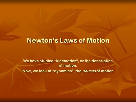 Newton’s Laws of Motion We have studied “kinematics”, or the description of motion. Now, we look at “dynamics”, the causes of motion.