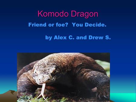 Komodo Dragon Friend or foe? You Decide. by Alex C. and Drew S.