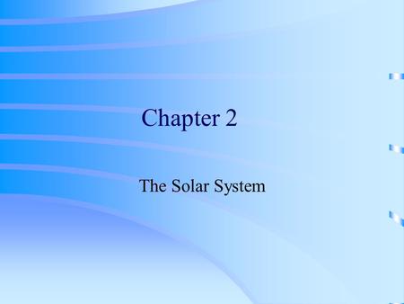 Chapter 2 The Solar System Observing the Solar System Planets: “Wandering Star” Greeks Ideas: We lived in a Geocentric system. (Earth is in the center.