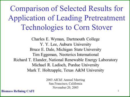 1 Comparison of Selected Results for Application of Leading Pretreatment Technologies to Corn Stover Charles E. Wyman, Dartmouth College Y. Y. Lee, Auburn.