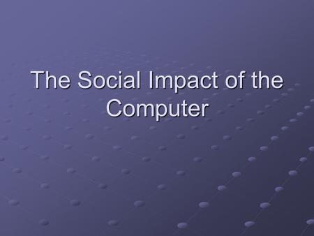 The Social Impact of the Computer. When did computers begin to have an affect on people? Since the 1950’s Until now! After 1984 it was the period of the.