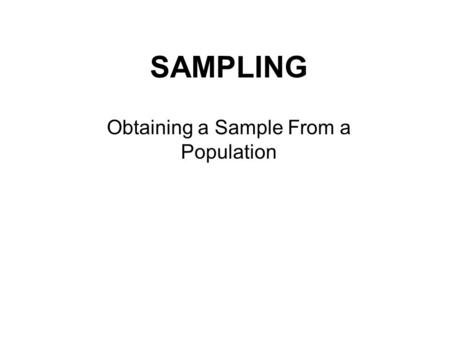 SAMPLING Obtaining a Sample From a Population. A CENSUS is a sample of an entire Population…. They are seldom done because….. 1. Impossible 2. Unprofitable.