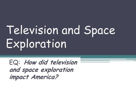 Television and Space Exploration EQ: How did television and space exploration impact America?