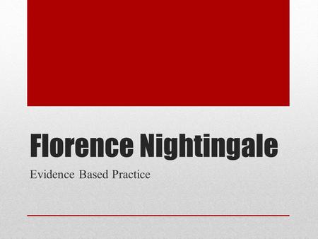 Florence Nightingale Evidence Based Practice. Created By: Autumn Davis Elizabeth Godin Stephanie Mansfield Tara Scholtz John Woodcox Kristen Ziolkowski.