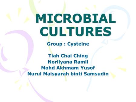 MICROBIAL CULTURES Group : Cysteine Tiah Chai Ching Norilyana Ramli Mohd Akhmam Yusof Nurul Maisyarah binti Samsudin.