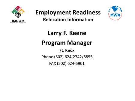 Employment Readiness Relocation Information Larry F. Keene Program Manager Ft. Knox Phone (502) 624-2742/8855 FAX (502) 624-5901.