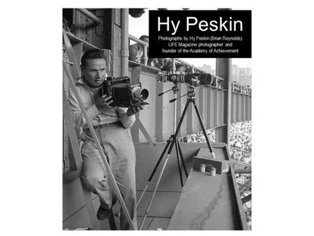 Hy Peskin Photographs by Hy Peskin (Brian Reynolds) LIFE Magazine photographer and founder of the Academy of Achievement.