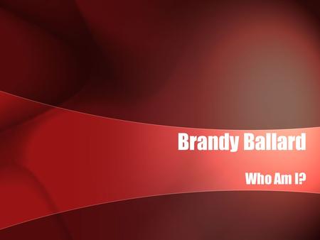 Brandy Ballard Who Am I?. Brandy Ballard2 Up until 4 th grade I attended a catholic private school in Rockford, Illinois. I hated those uniforms and was.